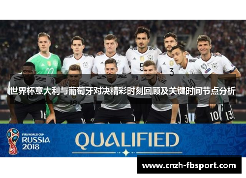 世界杯意大利与葡萄牙对决精彩时刻回顾及关键时间节点分析 世界杯意大利与葡萄牙对决精彩时刻回顾及关键时间节点分析