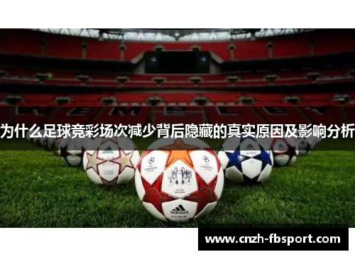 为什么足球竞彩场次减少背后隐藏的真实原因及影响分析 为什么足球竞彩场次减少背后隐藏的真实原因及影响分析