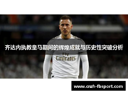 齐达内执教皇马期间的辉煌成就与历史性突破分析 齐达内执教皇马期间的辉煌成就与历史性突破分析
