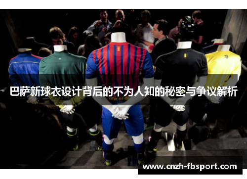 巴萨新球衣设计背后的不为人知的秘密与争议解析