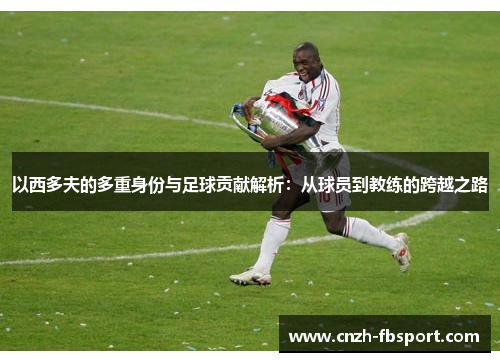 以西多夫的多重身份与足球贡献解析:从球员到教练的跨越之路 以西多夫的多重身份与足球贡献解析:从球员到教练的跨越之路