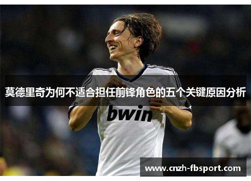 莫德里奇为何不适合担任前锋角色的五个关键原因分析 莫德里奇为何不适合担任前锋角色的五个关键原因分析