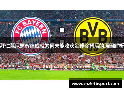 拜仁慕尼黑辉煌成就为何未能收获金球奖背后的原因解析 拜仁慕尼黑辉煌成就为何未能收获金球奖背后的原因解析