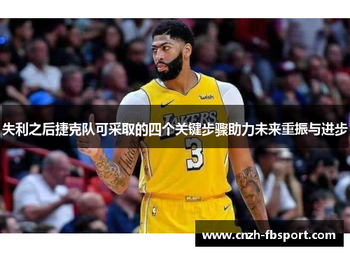 失利之后捷克队可采取的四个关键步骤助力未来重振与进步 失利之后捷克队可采取的四个关键步骤助力未来重振与进步