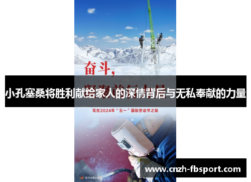 小孔塞桑将胜利献给家人的深情背后与无私奉献的力量 小孔塞桑将胜利献给家人的深情背后与无私奉献的力量