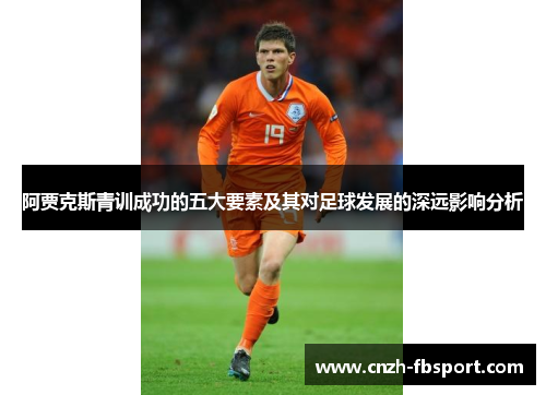 阿贾克斯青训成功的五大要素及其对足球发展的深远影响分析