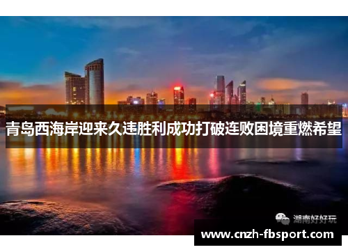 青岛西海岸迎来久违胜利成功打破连败困境重燃希望