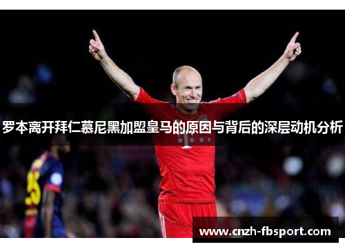 罗本离开拜仁慕尼黑加盟皇马的原因与背后的深层动机分析