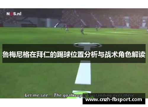 鲁梅尼格在拜仁的踢球位置分析与战术角色解读 鲁梅尼格在拜仁的踢球位置分析与战术角色解读