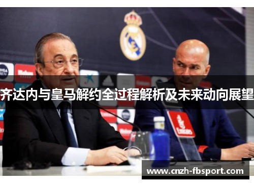 齐达内与皇马解约全过程解析及未来动向展望