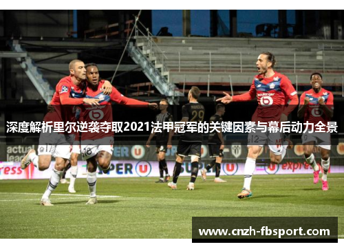 深度解析里尔逆袭夺取2021法甲冠军的关键因素与幕后动力全景