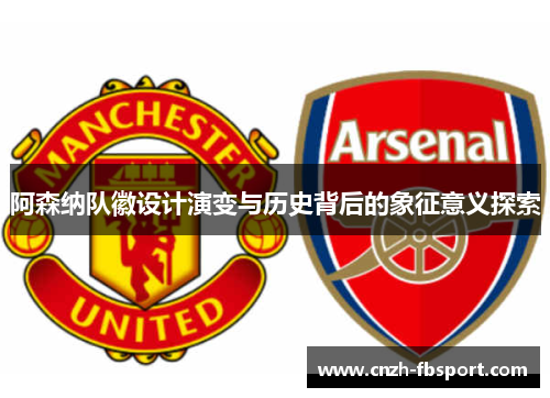 阿森纳队徽设计演变与历史背后的象征意义探索