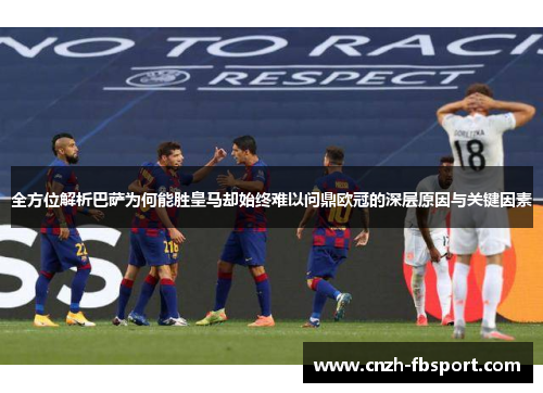 全方位解析巴萨为何能胜皇马却始终难以问鼎欧冠的深层原因与关键因素