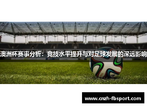 澳洲杯赛事分析：竞技水平提升与对足球发展的深远影响