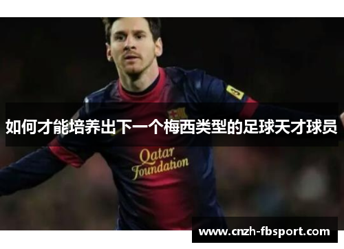 如何才能培养出下一个梅西类型的足球天才球员 如何才能培养出下一个梅西类型的足球天才球员