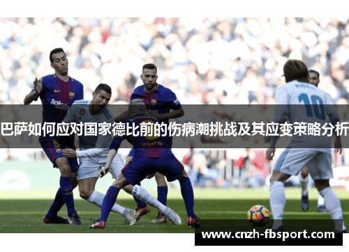 巴萨如何应对国家德比前的伤病潮挑战及其应变策略分析 巴萨如何应对国家德比前的伤病潮挑战及其应变策略分析