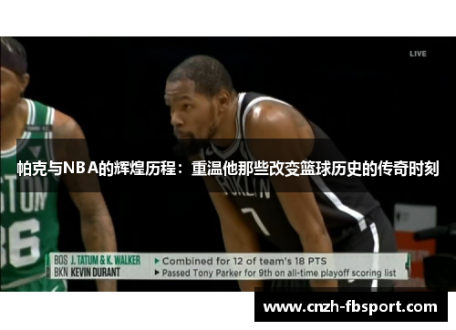 帕克与NBA的辉煌历程：重温他那些改变篮球历史的传奇时刻