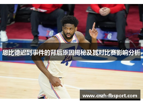 恩比德迟到事件的背后原因揭秘及其对比赛影响分析