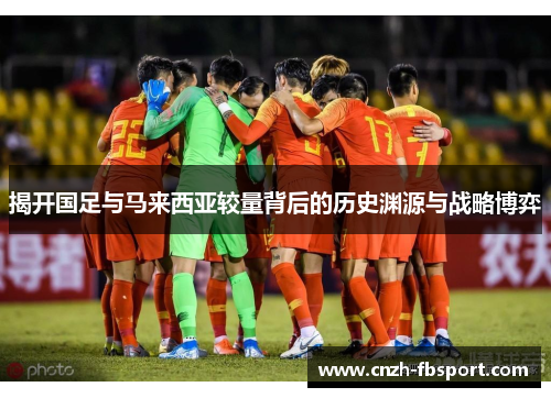 揭开国足与马来西亚较量背后的历史渊源与战略博弈