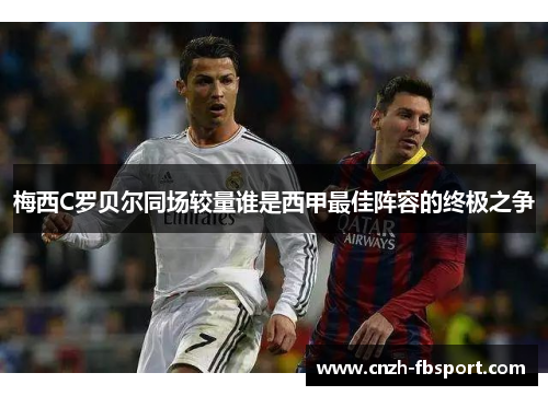 梅西C罗贝尔同场较量谁是西甲最佳阵容的终极之争