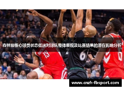 森林狼核心球员状态低迷对球队整体表现及比赛结果的潜在影响分析
