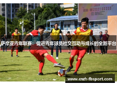 萨摩亚青年联赛：促进青年球员社交互动与成长的全新平台
