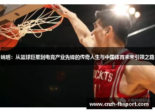 姚明:从篮球巨星到电竞产业先锋的传奇人生与中国体育未来引领之路 姚明:从篮球巨星到电竞产业先锋的传奇人生与中国体育未来引领之路