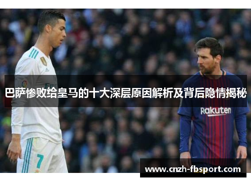 巴萨惨败给皇马的十大深层原因解析及背后隐情揭秘