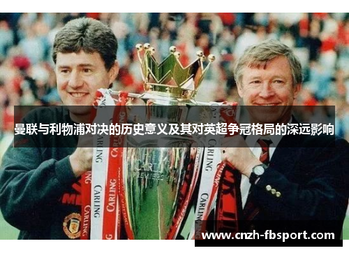 曼联与利物浦对决的历史意义及其对英超争冠格局的深远影响