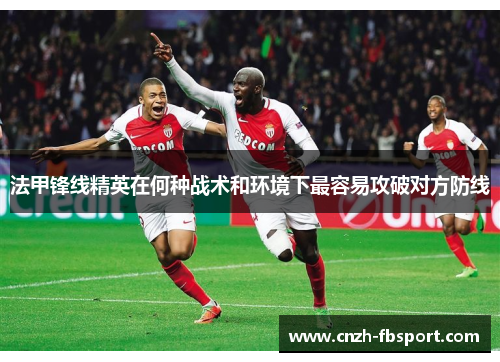 法甲锋线精英在何种战术和环境下最容易攻破对方防线