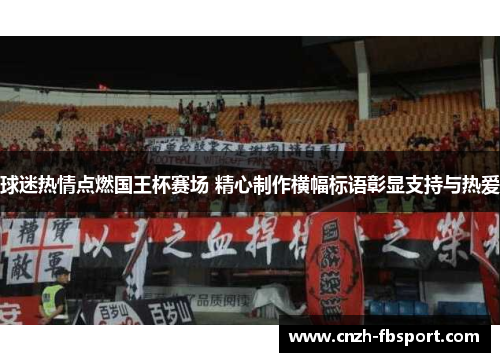 球迷热情点燃国王杯赛场 精心制作横幅标语彰显支持与热爱