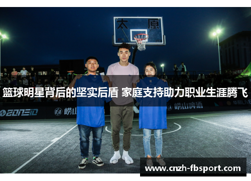篮球明星背后的坚实后盾 家庭支持助力职业生涯腾飞