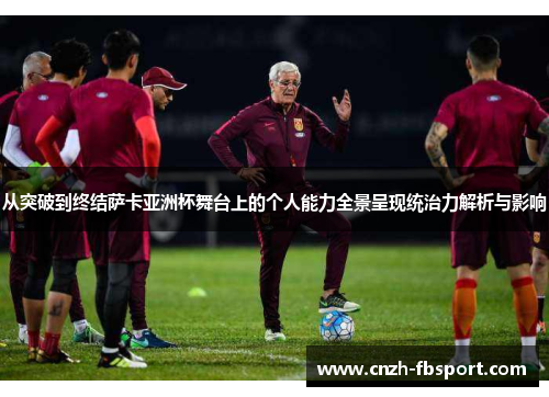 从突破到终结萨卡亚洲杯舞台上的个人能力全景呈现统治力解析与影响