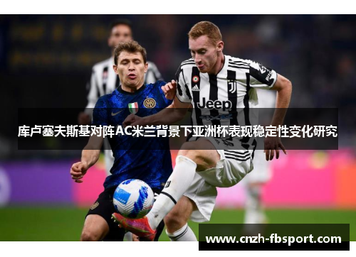 库卢塞夫斯基对阵AC米兰背景下亚洲杯表现稳定性变化研究
