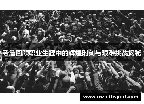 老詹回顾职业生涯中的辉煌时刻与艰难挑战揭秘 老詹回顾职业生涯中的辉煌时刻与艰难挑战揭秘