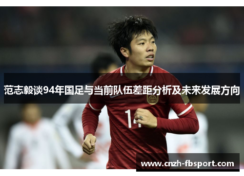 范志毅谈94年国足与当前队伍差距分析及未来发展方向