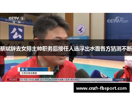 蔡斌辞去女排主帅职务后接任人选浮出水面各方猜测不断 蔡斌辞去女排主帅职务后接任人选浮出水面各方猜测不断