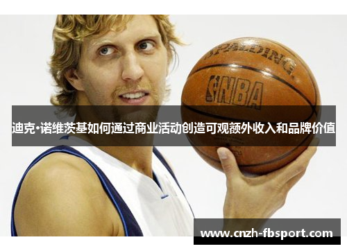 迪克·诺维茨基如何通过商业活动创造可观额外收入和品牌价值 迪克·诺维茨基如何通过商业活动创造可观额外收入和品牌价值