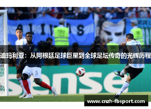 迪玛利亚:从阿根廷足球巨星到全球足坛传奇的光辉历程 迪玛利亚:从阿根廷足球巨星到全球足坛传奇的光辉历程