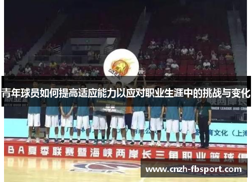 青年球员如何提高适应能力以应对职业生涯中的挑战与变化 青年球员如何提高适应能力以应对职业生涯中的挑战与变化