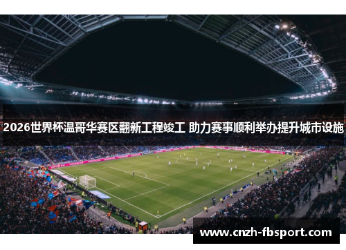 2026世界杯温哥华赛区翻新工程竣工 助力赛事顺利举办提升城市设施 2026世界杯温哥华赛区翻新工程竣工 助力赛事顺利举办提升城市设施