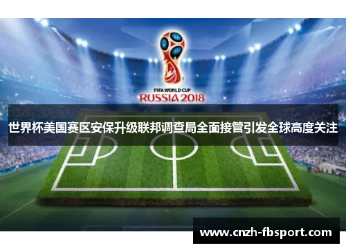 世界杯美国赛区安保升级联邦调查局全面接管引发全球高度关注 世界杯美国赛区安保升级联邦调查局全面接管引发全球高度关注