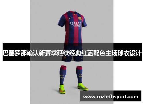 巴塞罗那确认新赛季延续经典红蓝配色主场球衣设计 巴塞罗那确认新赛季延续经典红蓝配色主场球衣设计