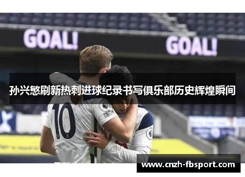 孙兴慜刷新热刺进球纪录书写俱乐部历史辉煌瞬间 孙兴慜刷新热刺进球纪录书写俱乐部历史辉煌瞬间