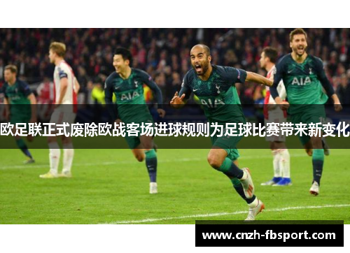 欧足联正式废除欧战客场进球规则为足球比赛带来新变化 欧足联正式废除欧战客场进球规则为足球比赛带来新变化