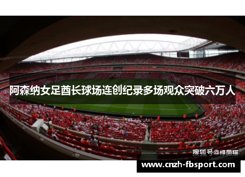 阿森纳女足酋长球场连创纪录多场观众突破六万人 阿森纳女足酋长球场连创纪录多场观众突破六万人