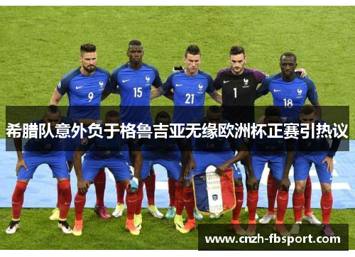 希腊队意外负于格鲁吉亚无缘欧洲杯正赛引热议 希腊队意外负于格鲁吉亚无缘欧洲杯正赛引热议