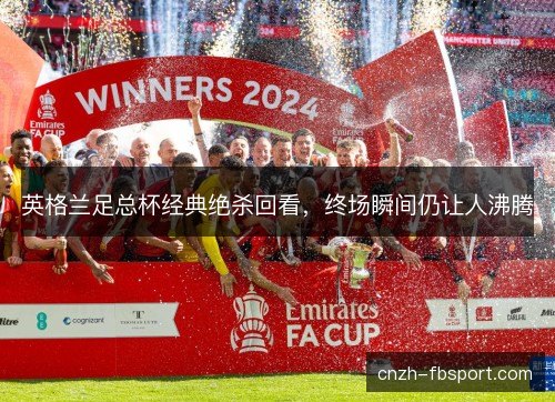 英格兰足总杯经典绝杀回看，终场瞬间仍让人沸腾